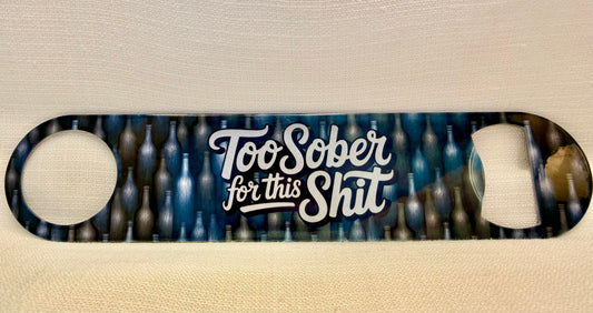 Too Sober For This Shit Bar Blade Bottle Opener